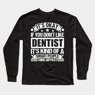 It's Okay If You Don't Like Dentist It's Kind Of A Smart People Thing Anyway Dentist Lover Long Sleeve T-Shirt